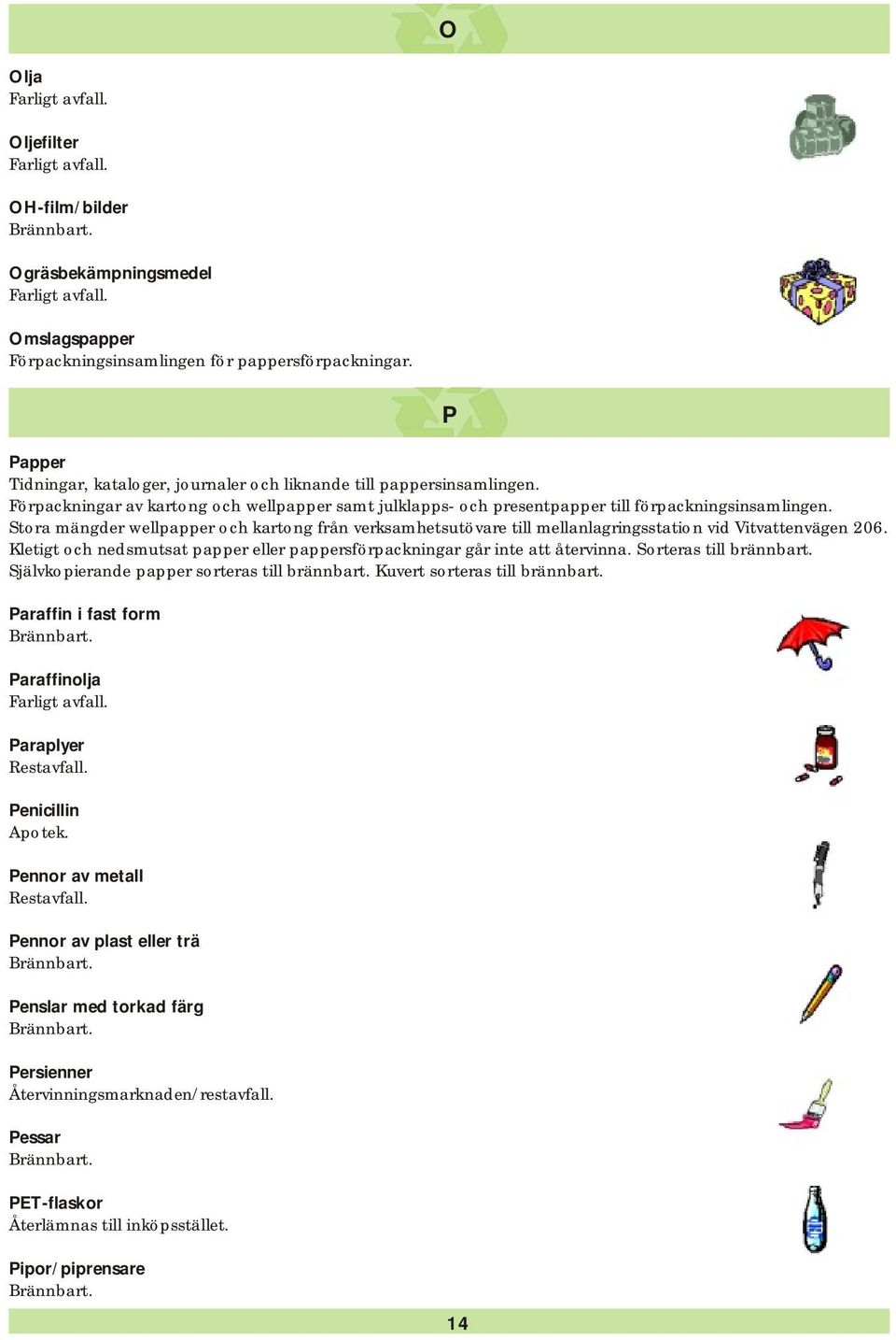 Stora mängder wellpapper och kartong från verksamhetsutövare till mellanlagringsstation vid Vitvattenvägen 206. Kletigt och nedsmutsat papper eller pappersförpackningar går inte att återvinna.