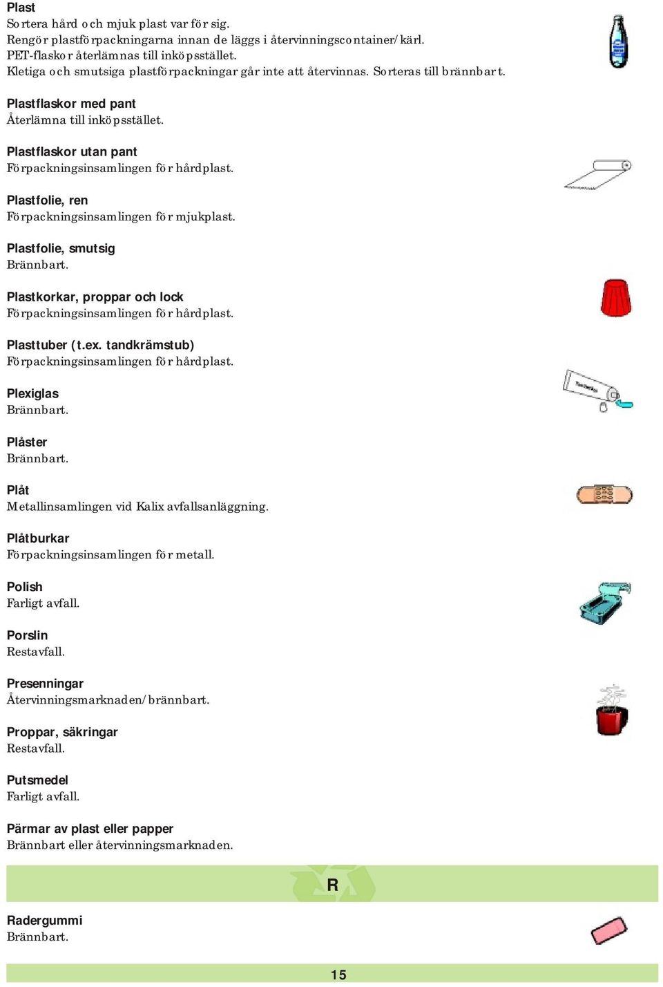 Plastflaskor utan pant Förpackningsinsamlingen för hårdplast. Plastfolie, ren Förpackningsinsamlingen för mjukplast.