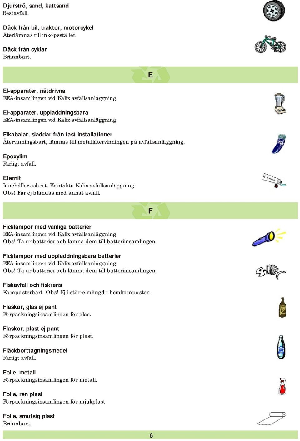 Epoxylim Eternit Innehåller asbest. Kontakta Kalix avfallsanläggning. Obs! Får ej blandas med annat avfall. Ficklampor med vanliga batterier Obs! Ta ur batterier och lämna dem till batteriinsamlingen.