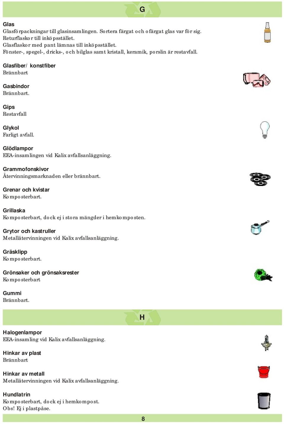 Glasfiber/ konstfiber Brännbart Gasbindor Gips Restavfall Glykol Glödlampor Grammofonskivor Återvinningsmarknaden eller brännbart.