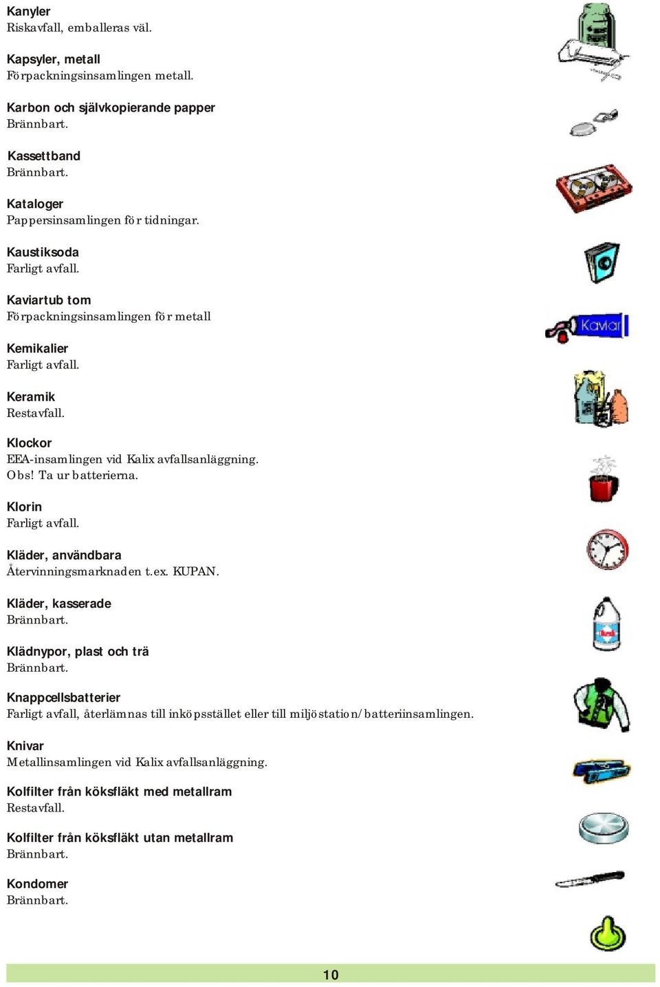 Kaustiksoda Kaviartub tom Förpackningsinsamlingen för metall Kemikalier Keramik Klockor Obs! Ta ur batterierna. Klorin Kläder, användbara Återvinningsmarknaden t.