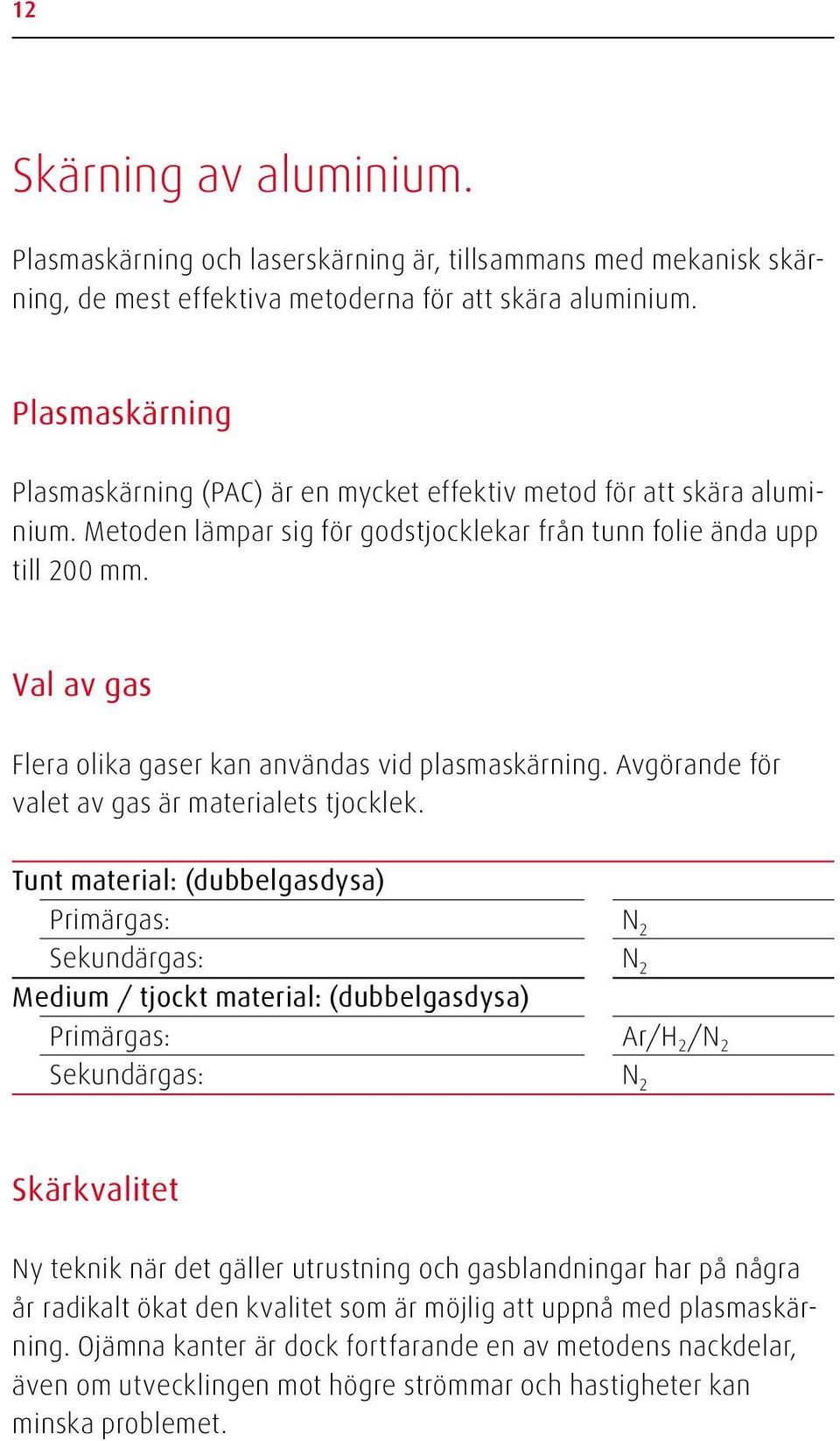 Val av gas Flera olika gaser kan användas vid plasmaskärning. Avgörande för valet av gas är materialets tjocklek.