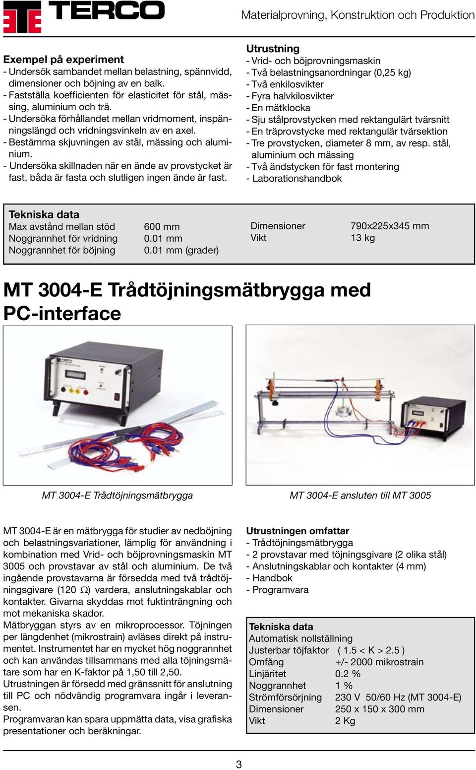 - Undersöka skillnaden när en ände av provstycket är fast, båda är fasta och slutligen ingen ände är fast.