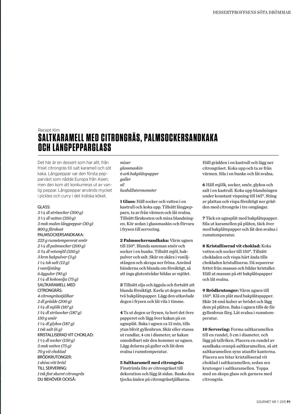 GLASS: 3 ¼ dl strösocker (300 g) 3 ½ dl vatten (350 g) 3 msk malen långpeppar (30 g) 800 g färskost PALMSOCKERSANDKAKA: 225 g rumstempererat smör 2 ¼ dl palmsocker (200 g) 5 ¾ dl vetemjöl (350 g) 3