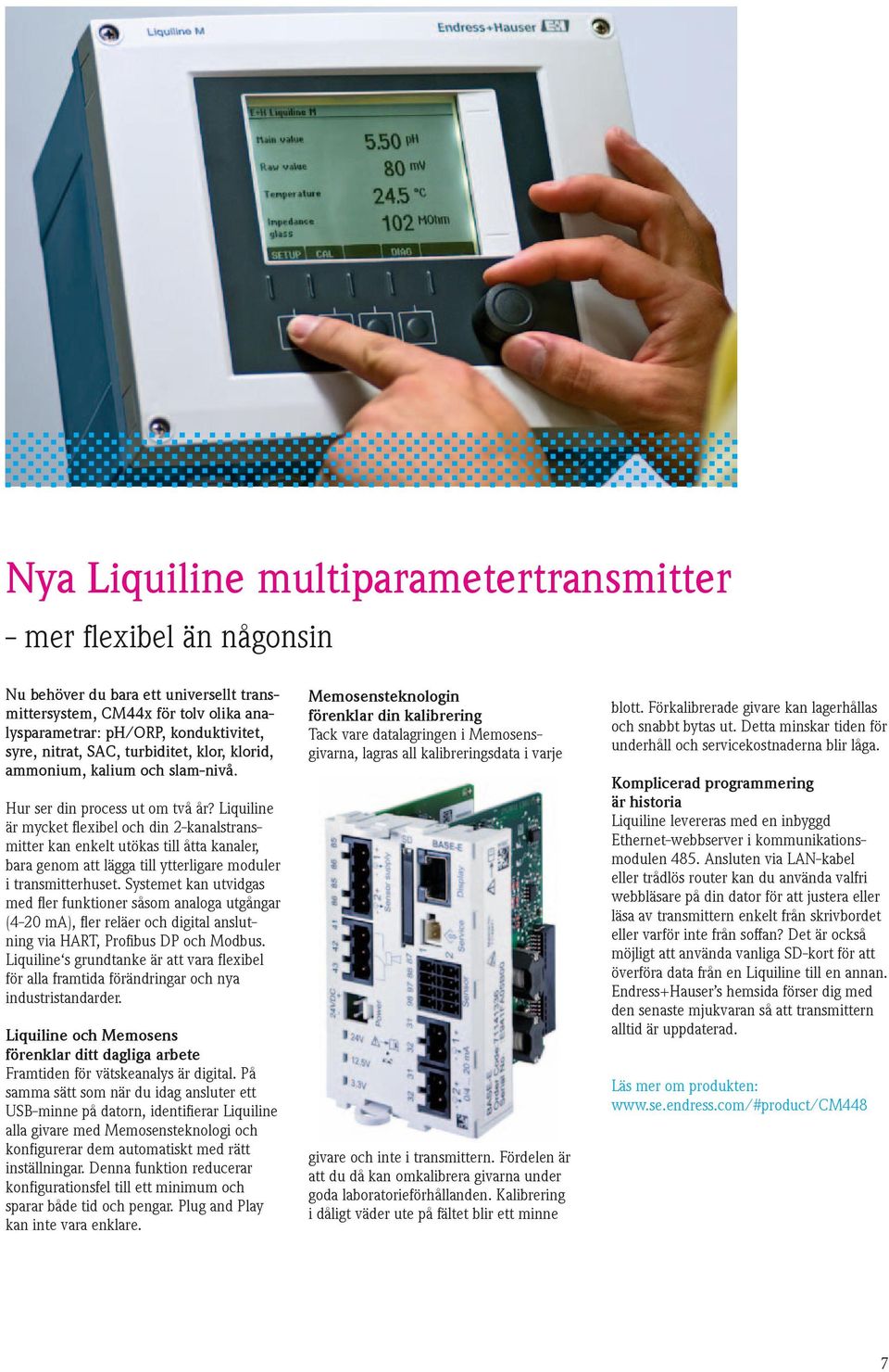 Liquiline är mycket flexibel och din 2-kanalstransmitter kan enkelt utökas till åtta kanaler, bara genom att lägga till ytterligare moduler i transmitterhuset.