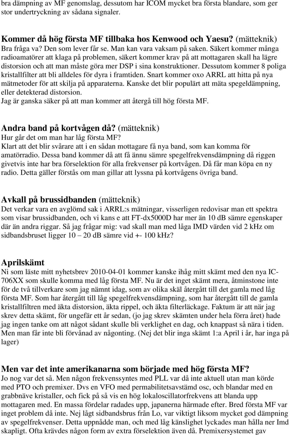 Säkert kommer många radioamatörer att klaga på problemen, säkert kommer krav på att mottagaren skall ha lägre distorsion och att man måste göra mer DSP i sina konstruktioner.