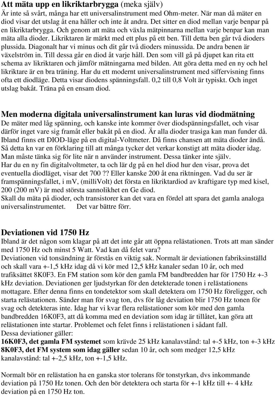 Till detta ben går två dioders plussida. Diagonalt har vi minus och dit går två dioders minussida. De andra benen är växelström in. Till dessa går en diod åt varje håll.