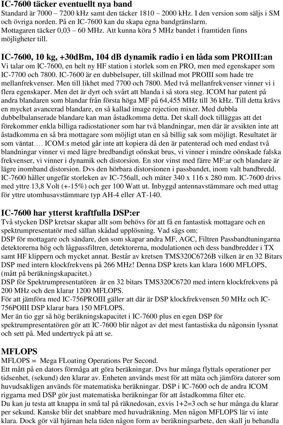 IC-7600, 10 kg, +30dBm, 104 db dynamik radio i en låda som PROIII:an Vi talar om IC-7600, en helt ny HF station i storlek som en PRO, men med egenskaper som IC-7700 och 7800.