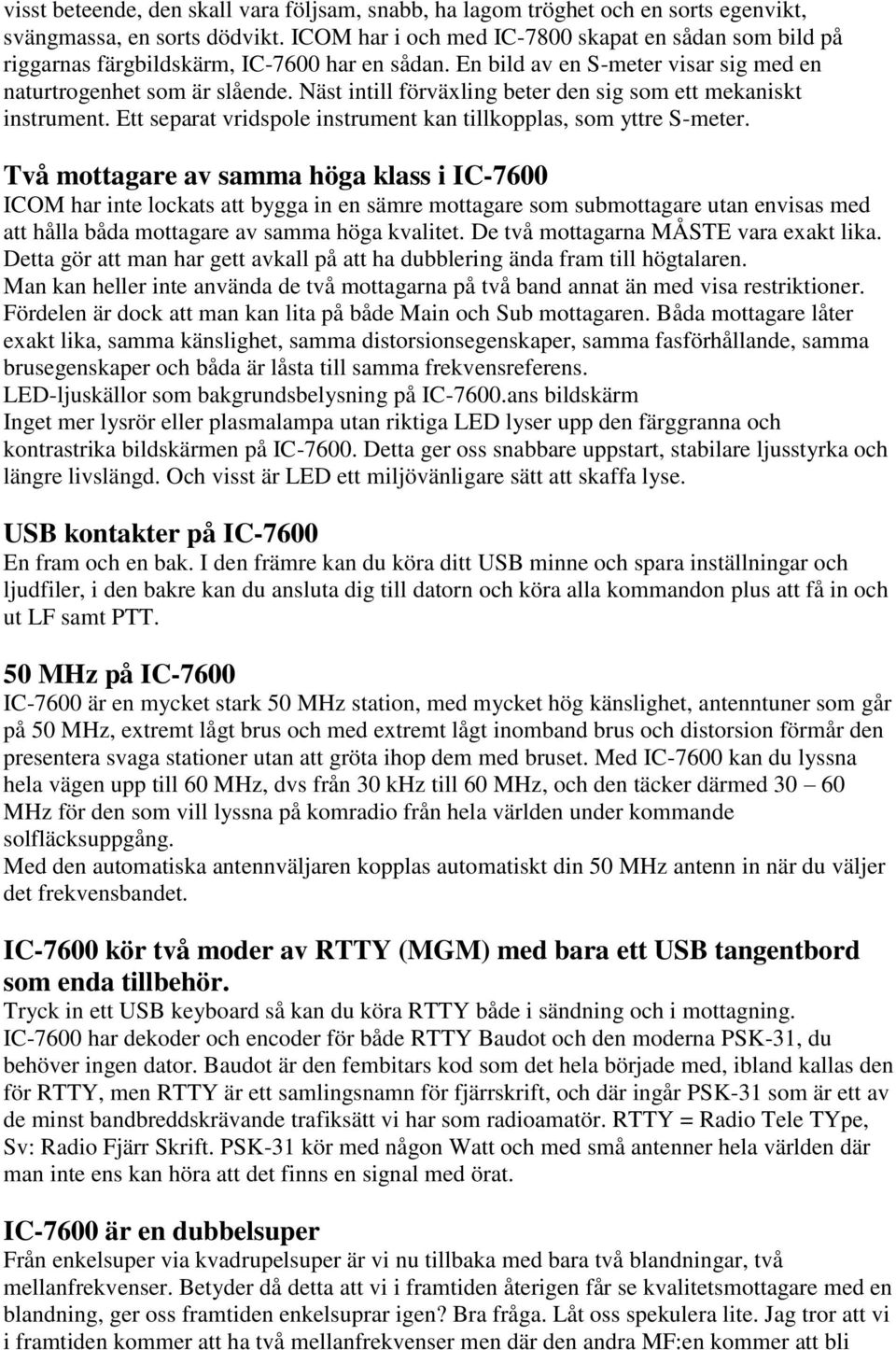 Näst intill förväxling beter den sig som ett mekaniskt instrument. Ett separat vridspole instrument kan tillkopplas, som yttre S-meter.