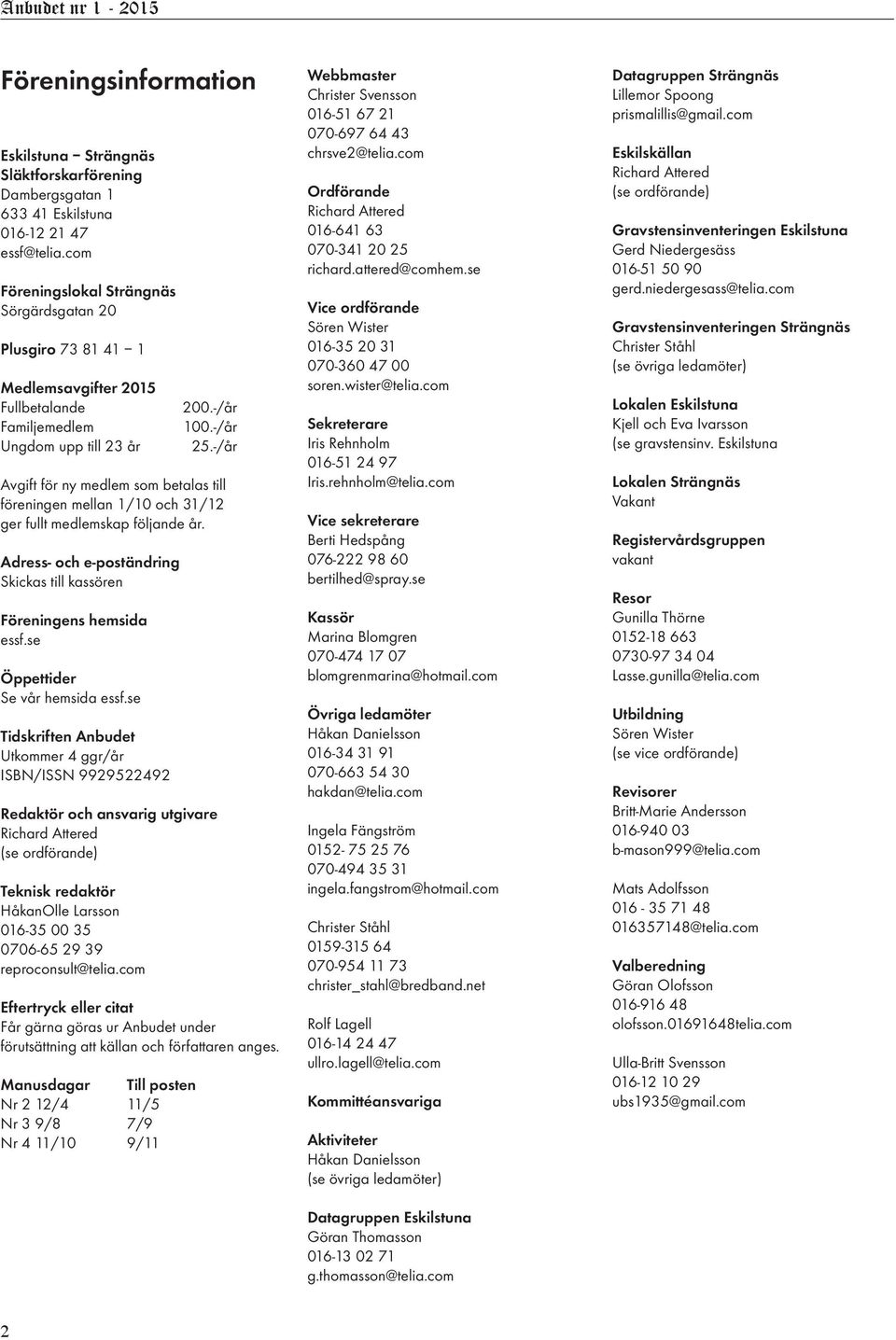 -/år Avgift för ny medlem som betalas till föreningen mellan 1/10 och 31/12 ger fullt medlemskap följande år. Adress- och e-poständring Skickas till kassören Föreningens hemsida essf.