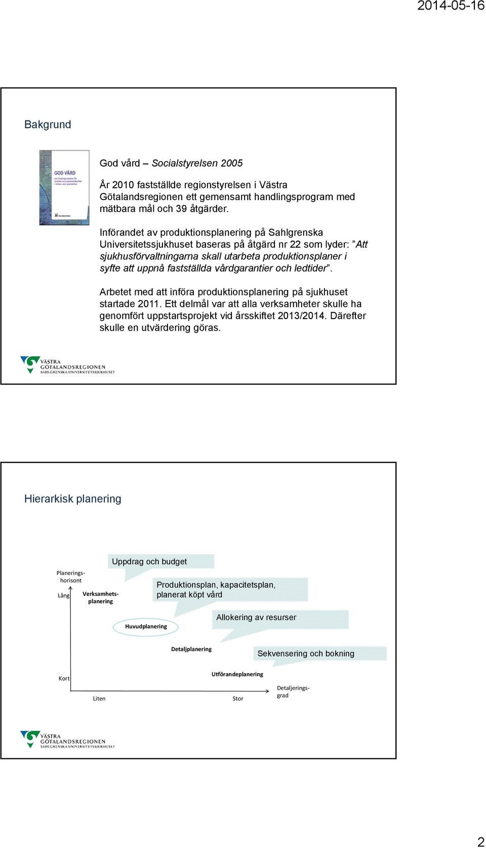 vårdgarantier och ledtider. Arbetet med att införa produktionsplanering på sjukhuset startade 2011. Ett delmål var att alla verksamheter skulle ha genomfört uppstartsprojekt vid årsskiftet 2013/2014.