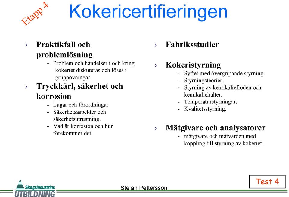 - Vad är korrosion och hur förekommer det. Fabriksstudier Kokeristyrning - Syftet med övergripande styrning. - Styrningsteorier.