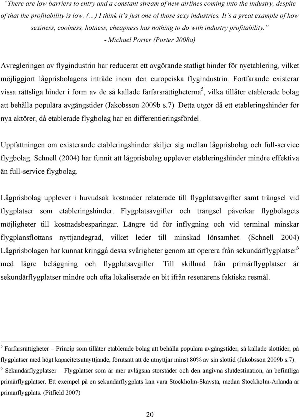 - Michael Porter (Porter 2008a) Avregleringen av flygindustrin har reducerat ett avgörande statligt hinder för nyetablering, vilket möjliggjort lågprisbolagens inträde inom den europeiska