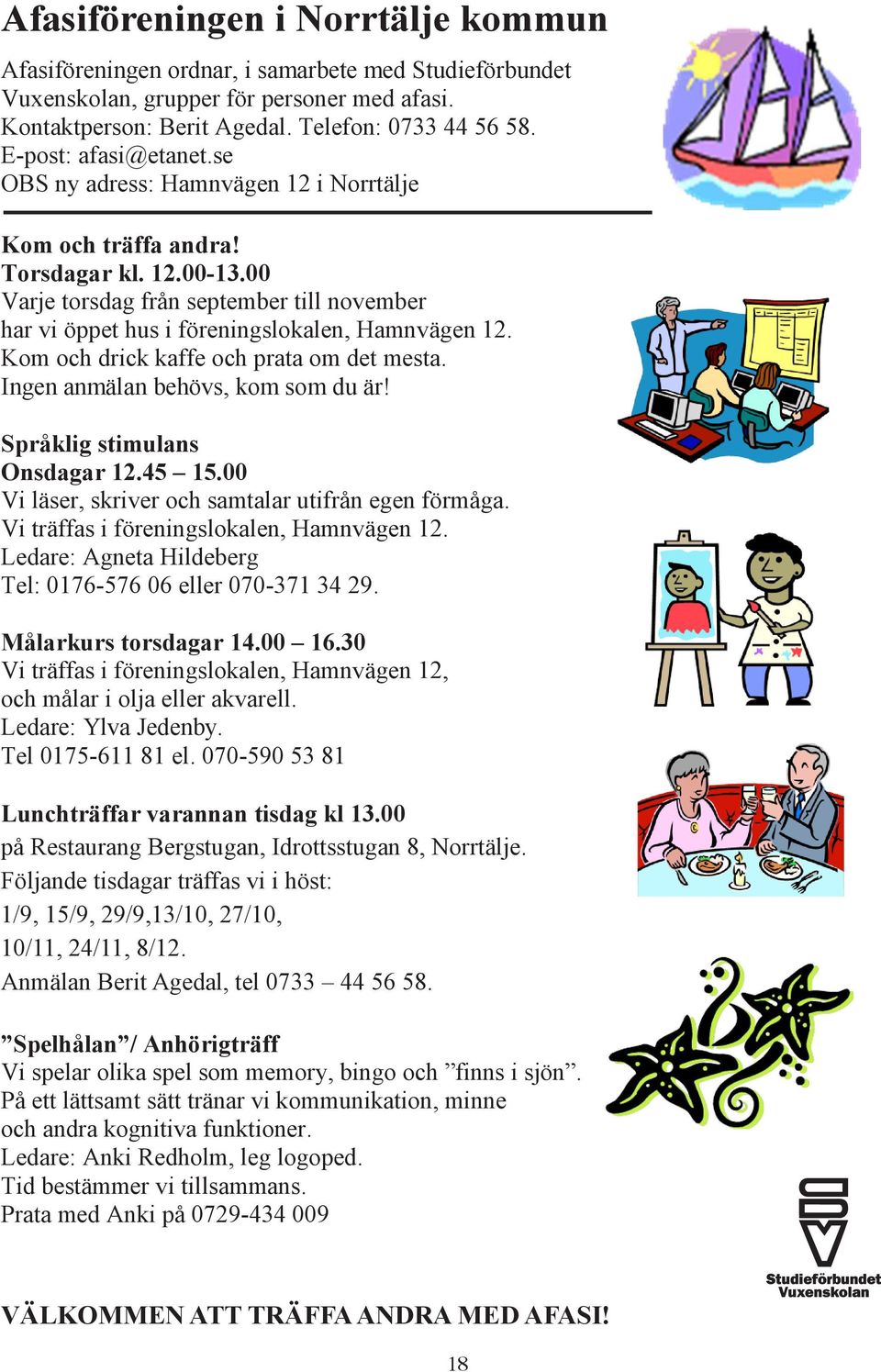 00 Varje torsdag från september till november har vi öppet hus i föreningslokalen, Hamnvägen 12. Kom och drick kaffe och prata om det mesta. Ingen anmälan behövs, kom som du är!