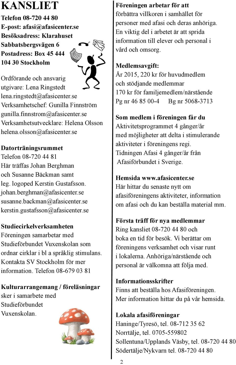 se Datorträningsrummet Telefon 08-720 44 81 Här träffas Johan Berghman och Susanne Bäckman samt leg. logoped Kerstin Gustafsson. johan.berghman@afasicenter.se susanne.backman@afasicenter.se kerstin.