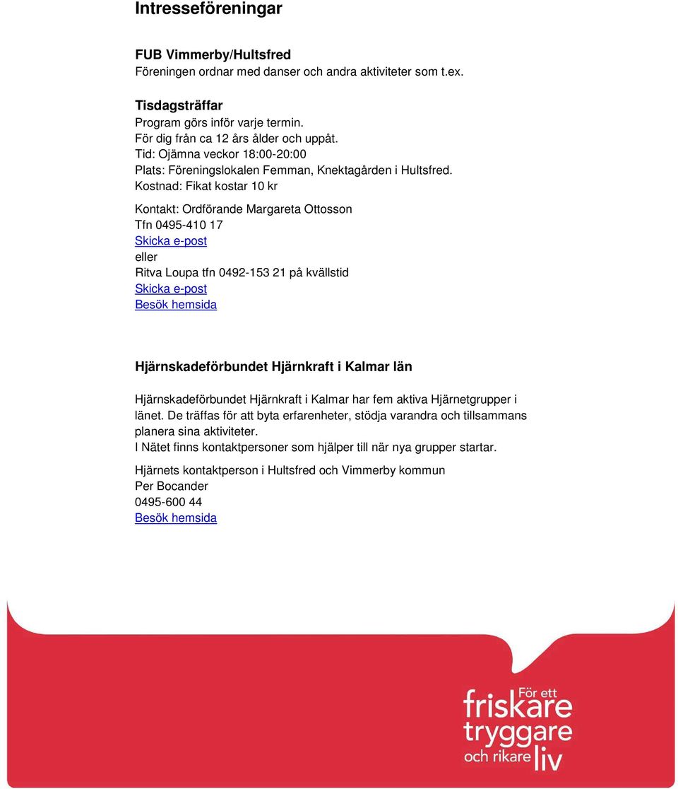 Kostnad: Fikat kostar 10 kr Kontakt: Ordförande Margareta Ottosson Tfn 0495-410 17 eller Ritva Loupa tfn 0492-153 21 på kvällstid Hjärnskadeförbundet Hjärnkraft i Kalmar län Hjärnskadeförbundet