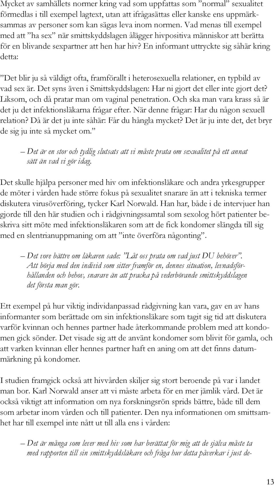 En informant uttryckte sig såhär kring detta: Det blir ju så väldigt ofta, framförallt i heterosexuella relationer, en typbild av vad sex är.