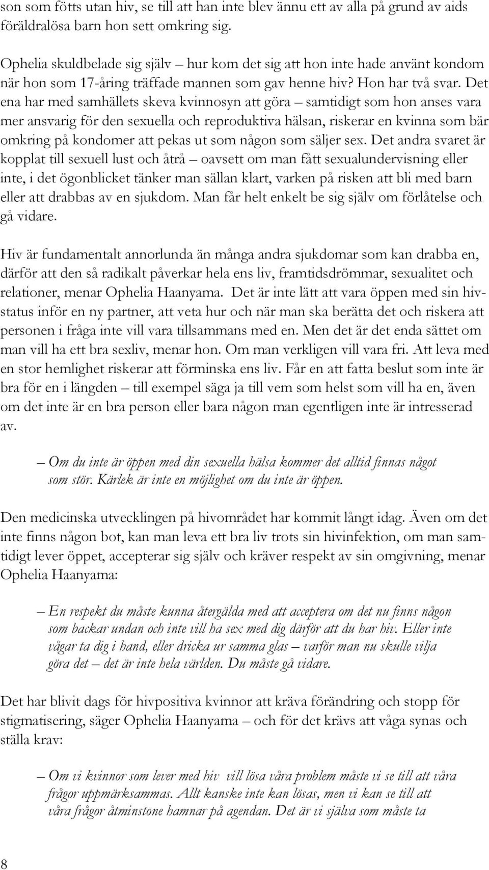 Det ena har med samhällets skeva kvinnosyn att göra samtidigt som hon anses vara mer ansvarig för den sexuella och reproduktiva hälsan, riskerar en kvinna som bär omkring på kondomer att pekas ut som