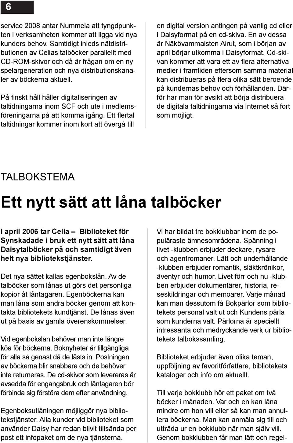 På finskt håll håller digitaliseringen av taltidningarna inom SCF och ute i medlemsföreningarna på att komma igång.