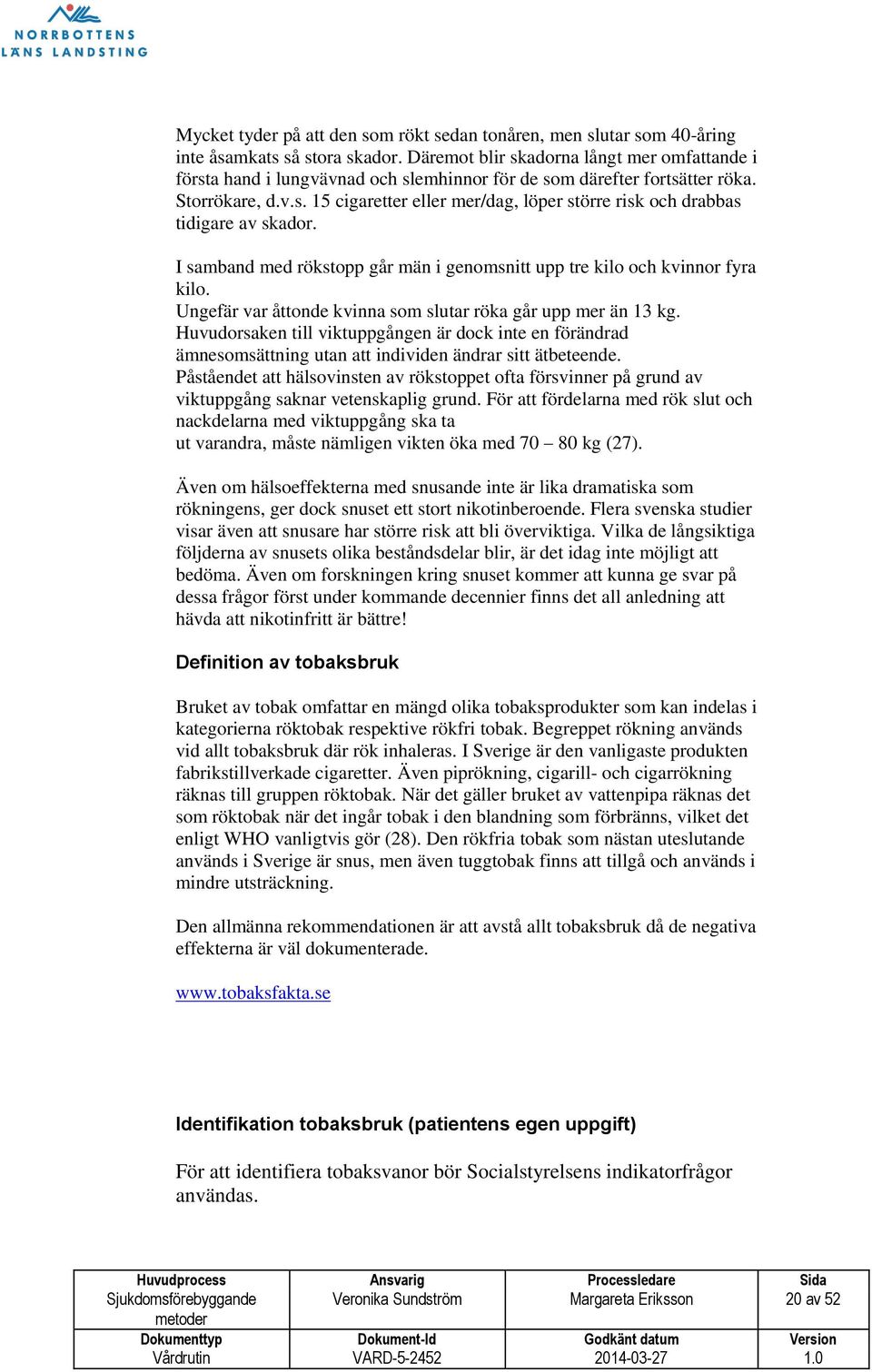 I samband med rökstopp går män i genomsnitt upp tre kilo och kvinnor fyra kilo. Ungefär var åttonde kvinna som slutar röka går upp mer än 13 kg.