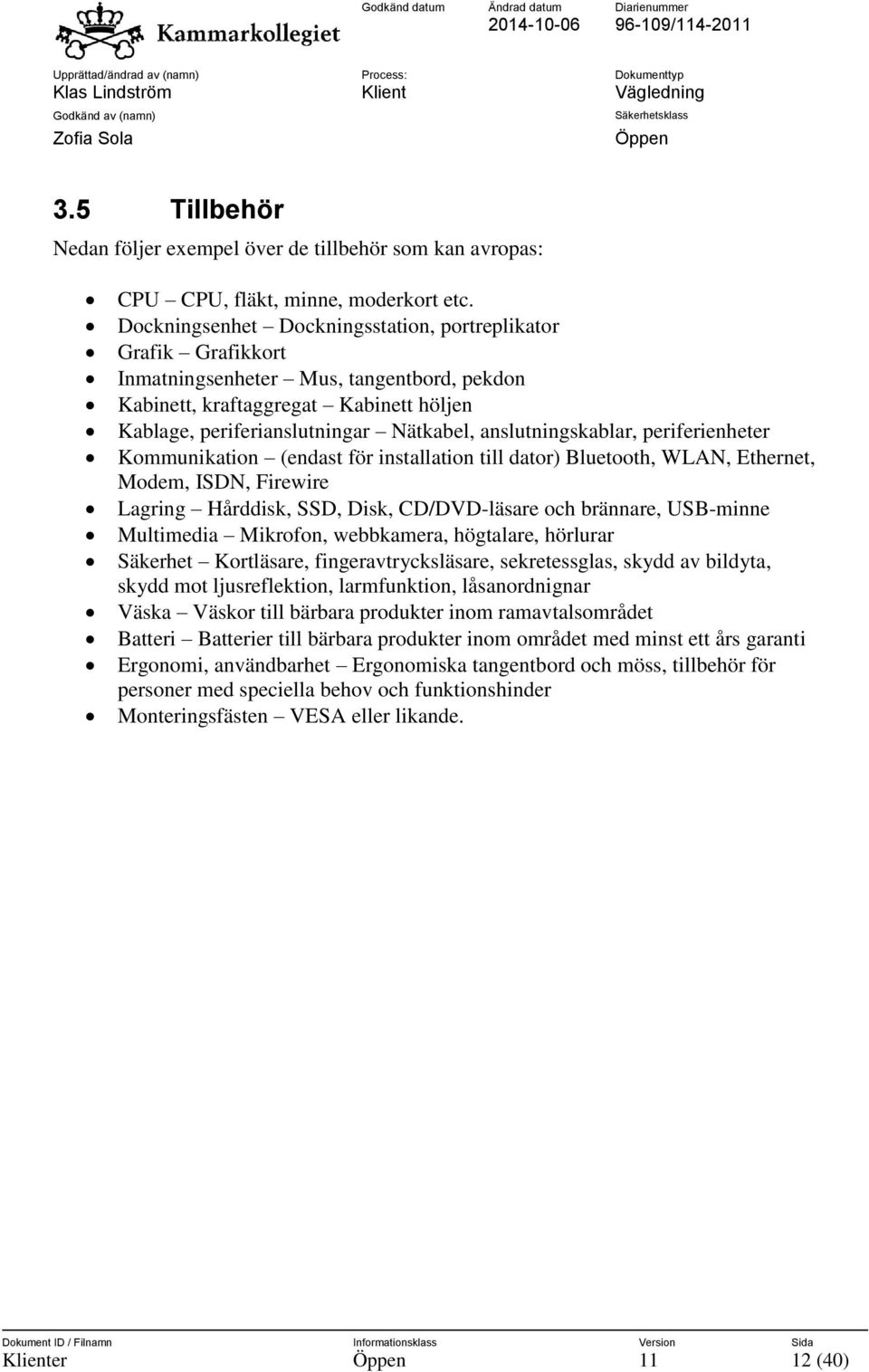 anslutningskablar, periferienheter Kommunikation (endast för installation till dator) Bluetooth, WLAN, Ethernet, Modem, ISDN, Firewire Lagring Hårddisk, SSD, Disk, CD/DVD-läsare och brännare,