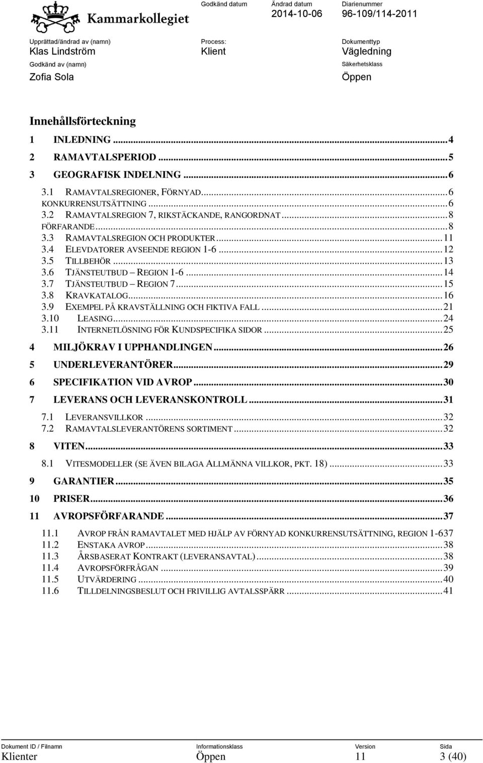 8 KRAVKATALOG... 16 3.9 EXEMPEL PÅ KRAVSTÄLLNING OCH FIKTIVA FALL... 21 3.10 LEASING... 24 3.11 INTERNETLÖSNING FÖR KUNDSPECIFIKA SIDOR... 25 4 MILJÖKRAV I UPPHANDLINGEN... 26 5 UNDERLEVERANTÖRER.