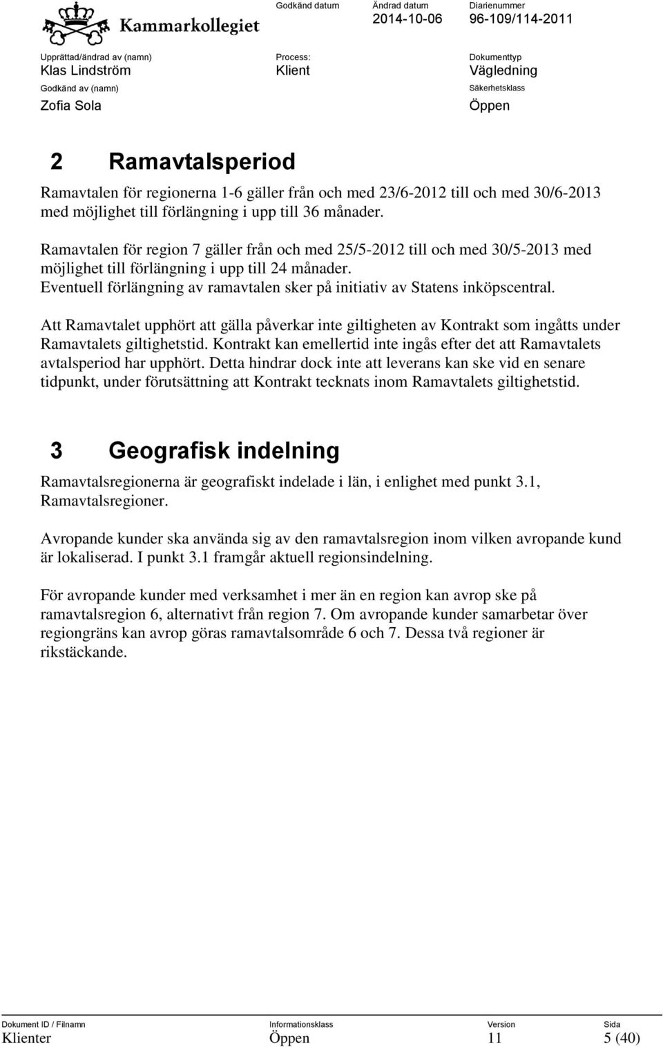 Eventuell förlängning av ramavtalen sker på initiativ av Statens inköpscentral. Att Ramavtalet upphört att gälla påverkar inte giltigheten av Kontrakt som ingåtts under Ramavtalets giltighetstid.