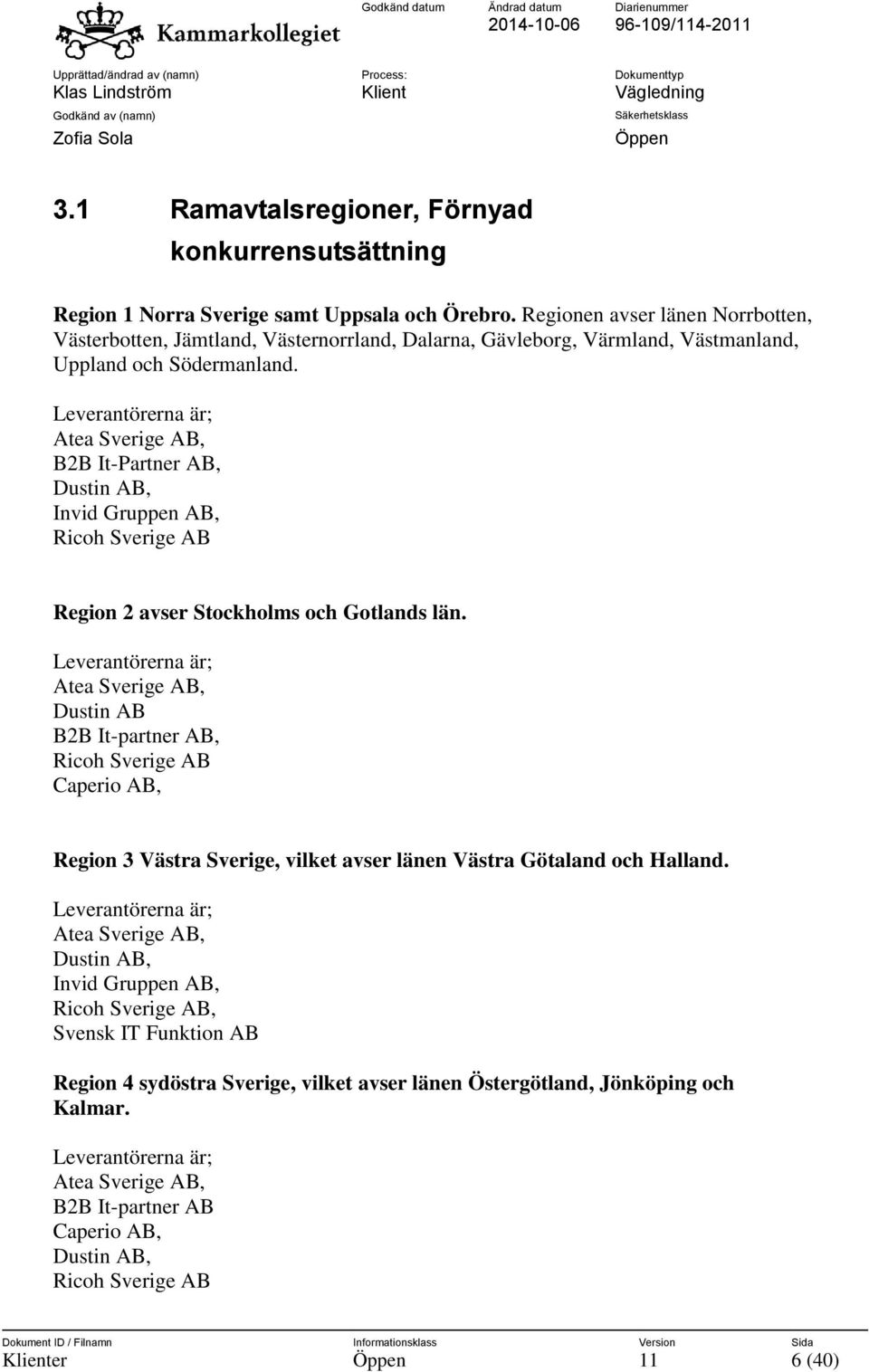 Leverantörerna är; Atea Sverige AB, B2B It-Partner AB, Dustin AB, Invid Gruppen AB, Ricoh Sverige AB Region 2 avser Stockholms och Gotlands län.