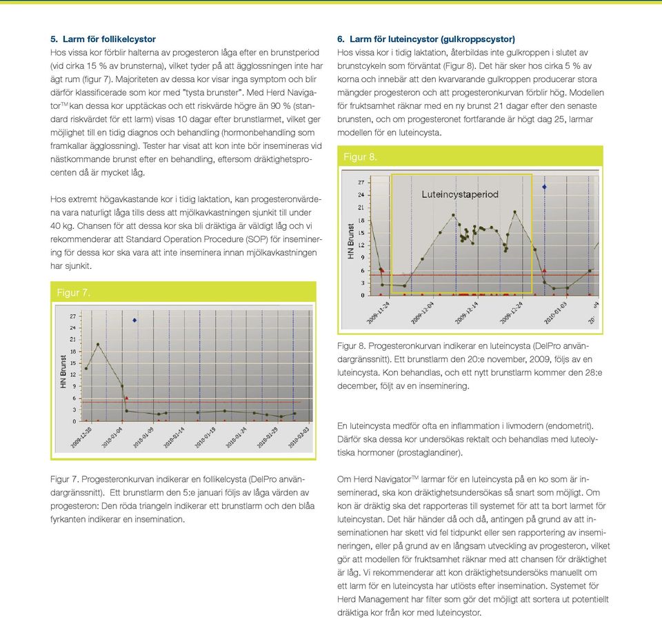 Med Herd Navigator TM kan dessa kor upptäckas och ett riskvärde högre än 90 % (standard riskvärdet för ett larm) visas 10 dagar efter brunstlarmet, vilket ger möjlighet till en tidig diagnos och