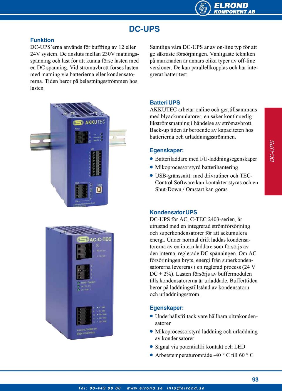 Samtliga våra DC-UPS är av on-line typ för att ge säkraste försörjningen. Vanligaste tekniken på marknaden är annars olika typer av off-line versioner.