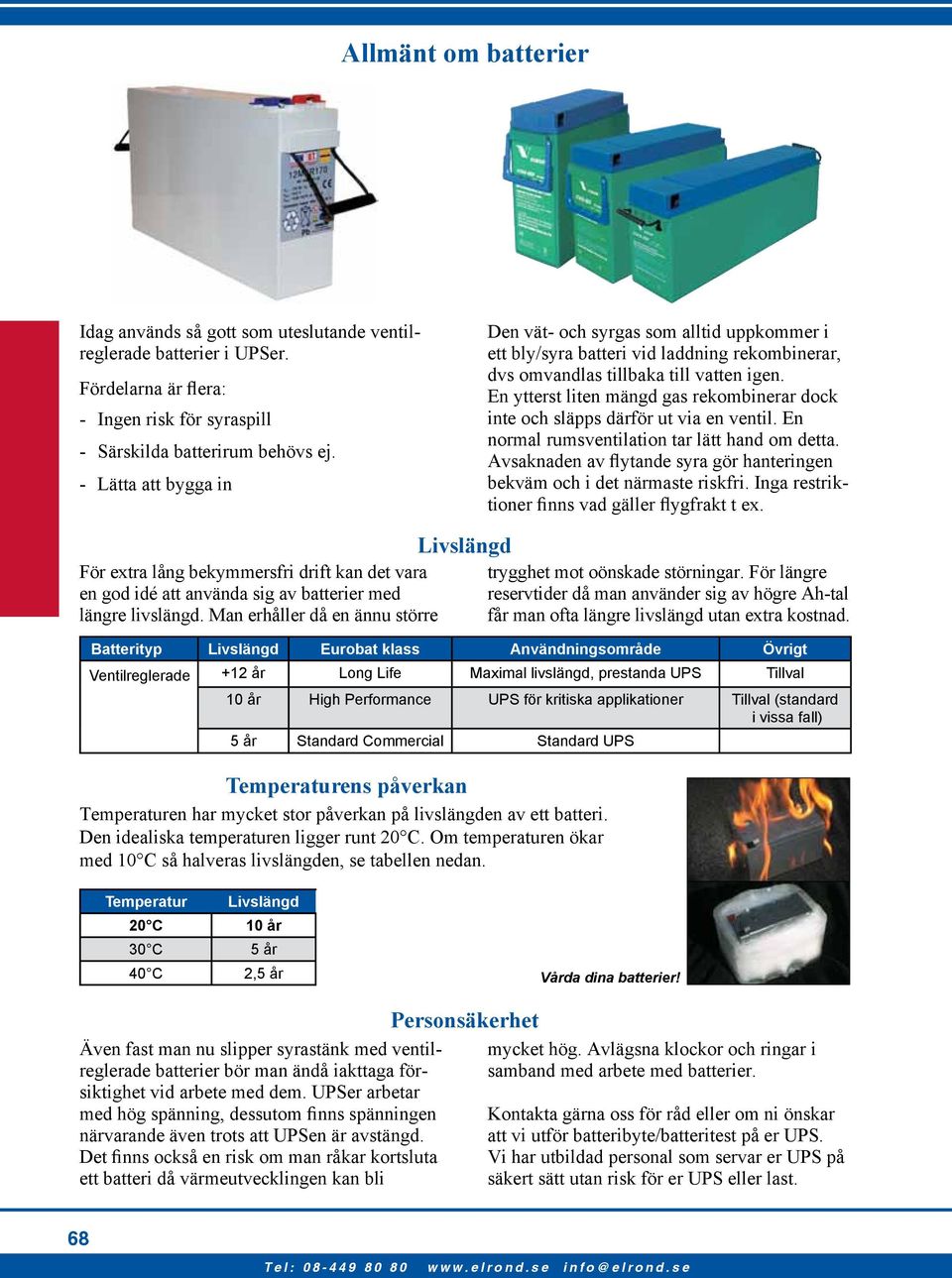 En ytterst liten mängd gas rekombinerar dock inte och släpps därför ut via en ventil. En normal rumsventilation tar lätt hand om detta.