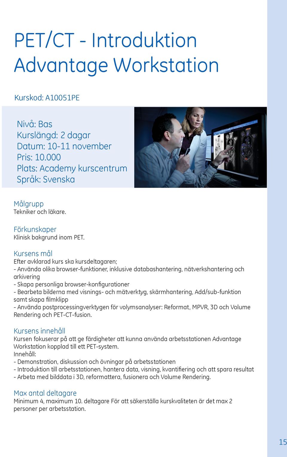 med visnings- och mätverktyg, skärmhantering, Add/sub-funktion samt skapa filmklipp - Använda postprocessingverktygen för volymsanalyser: Reformat, MPVR, 3D och Volume Rendering och PET-CT-fusion.