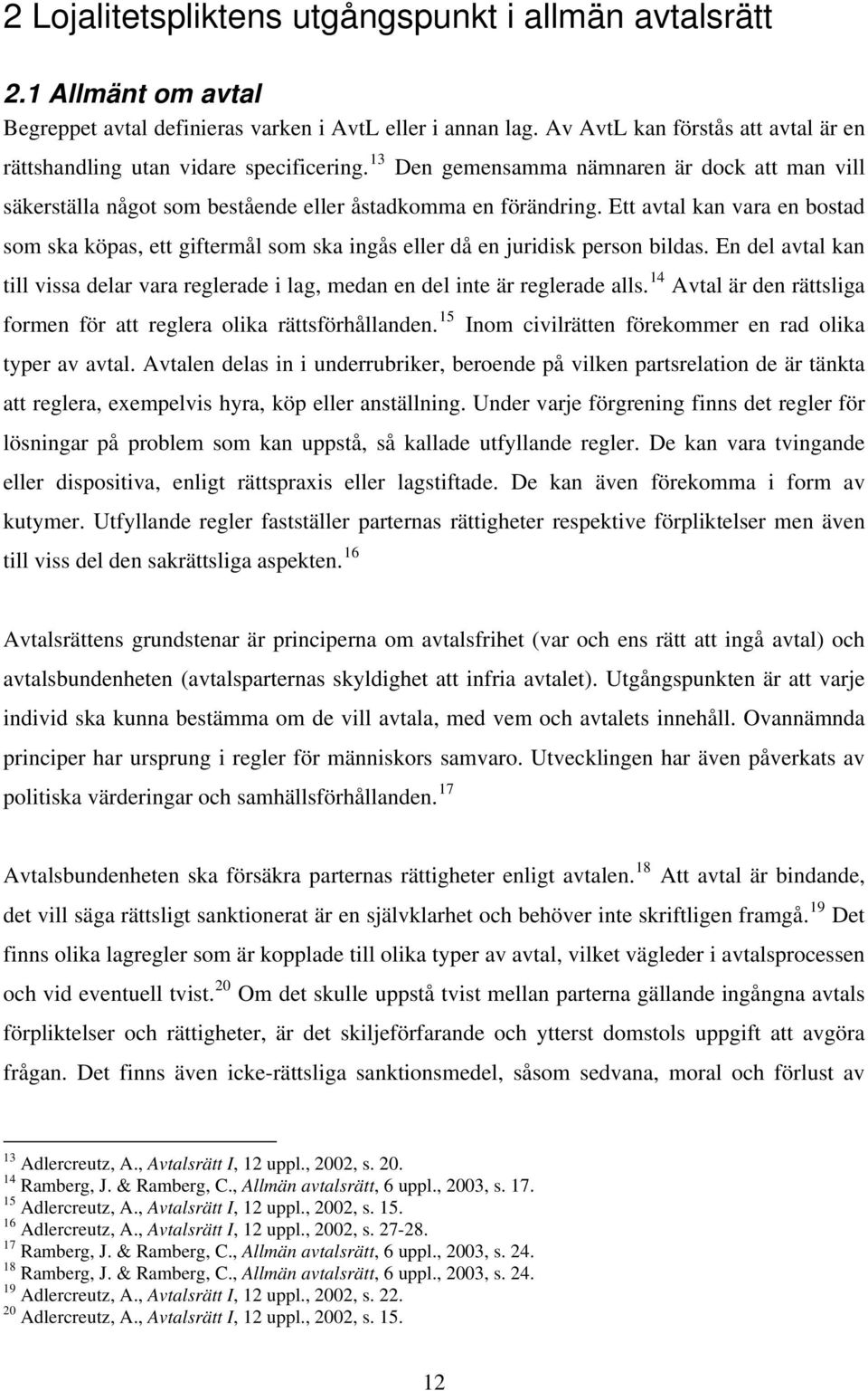 Ett avtal kan vara en bostad som ska köpas, ett giftermål som ska ingås eller då en juridisk person bildas. En del avtal kan till vissa delar vara reglerade i lag, medan en del inte är reglerade alls.