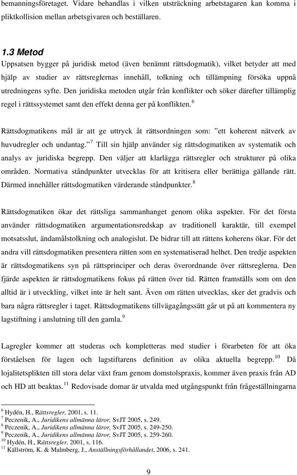 Den juridiska metoden utgår från konflikter och söker därefter tillämplig regel i rättssystemet samt den effekt denna ger på konflikten.