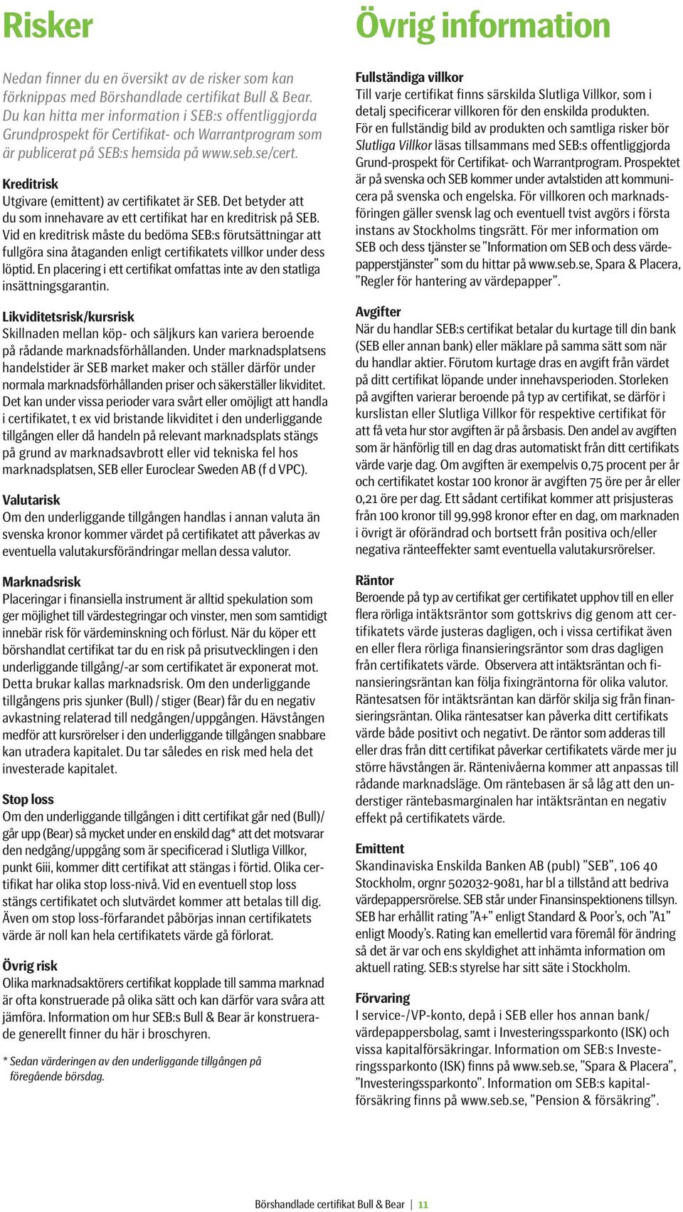 Kreditrisk Utgivare (emittent) av certifikatet är SEB. Det betyder att du som innehavare av ett certifikat har en kreditrisk på SEB.