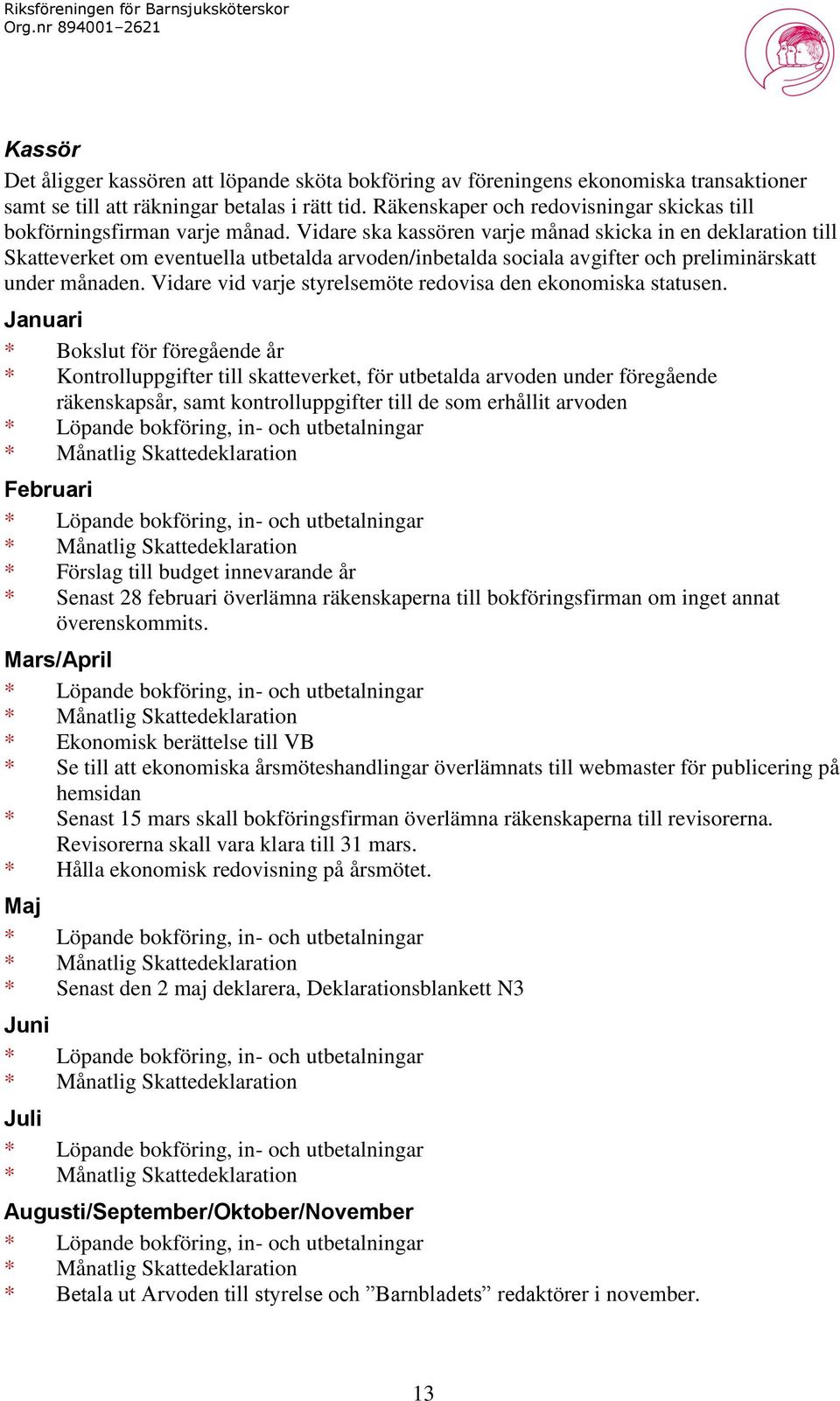 Vidare ska kassören varje månad skicka in en deklaration till Skatteverket om eventuella utbetalda arvoden/inbetalda sociala avgifter och preliminärskatt under månaden.