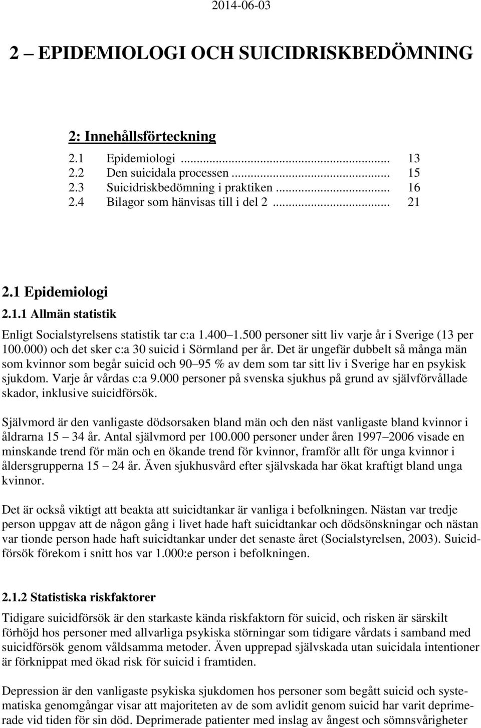 000) och det sker c:a 30 suicid i Sörmland per år. Det är ungefär dubbelt så många män som kvinnor som begår suicid och 90 95 % av dem som tar sitt liv i Sverige har en psykisk sjukdom.