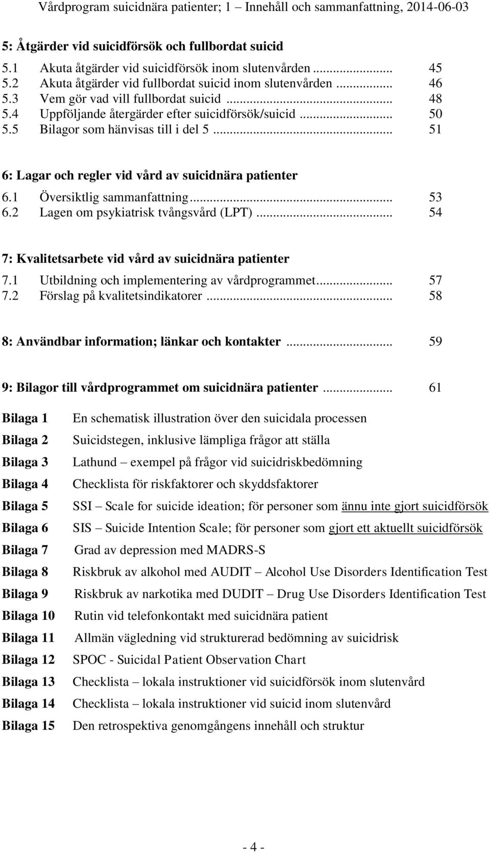 5 Bilagor som hänvisas till i del 5... 51 6: Lagar och regler vid vård av suicidnära patienter 6.1 Översiktlig sammanfattning... 53 6.2 Lagen om psykiatrisk tvångsvård (LPT).