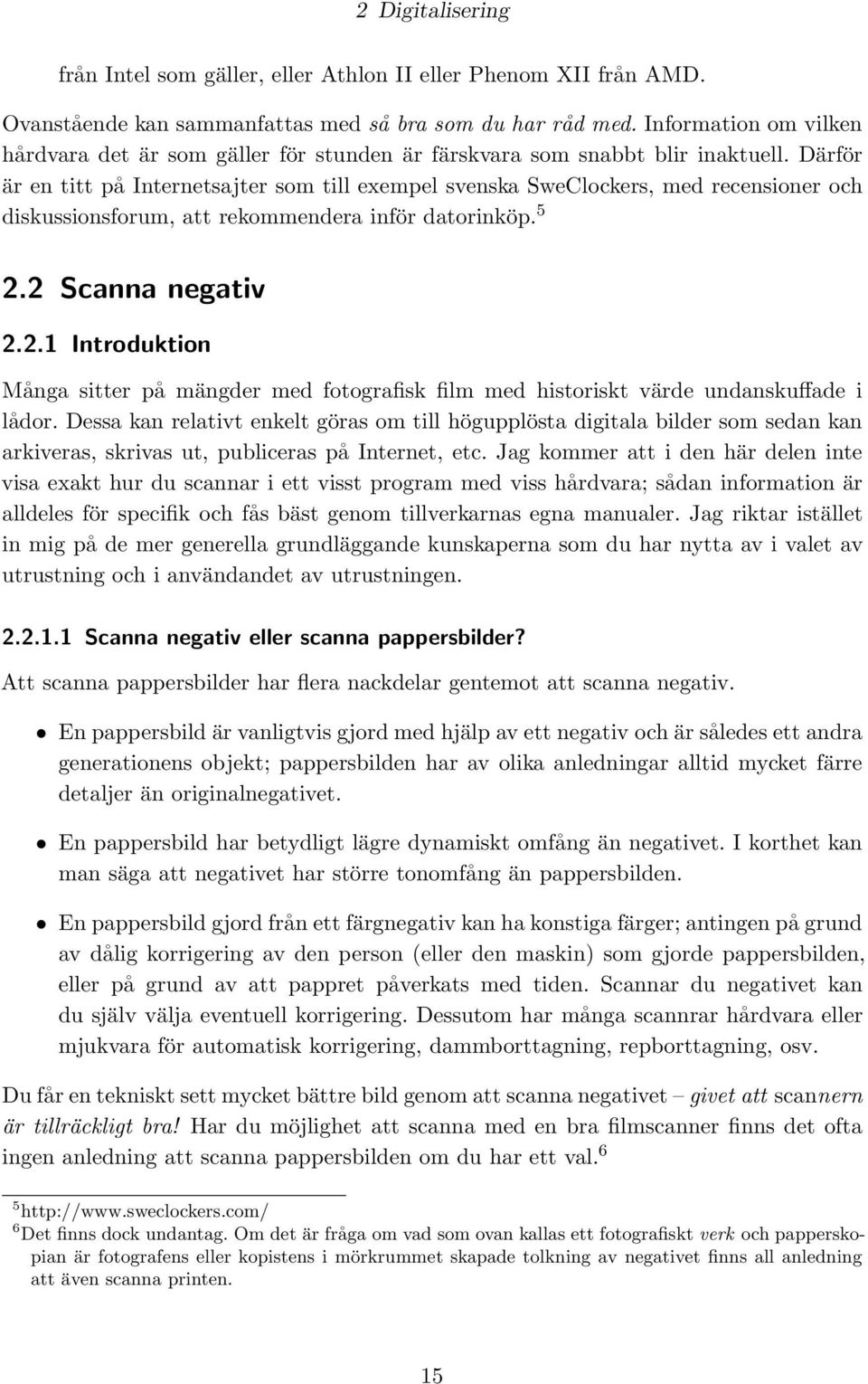 Därför är en titt på Internetsajter som till exempel svenska SweClockers, med recensioner och diskussionsforum, att rekommendera inför datorinköp. 5 2.