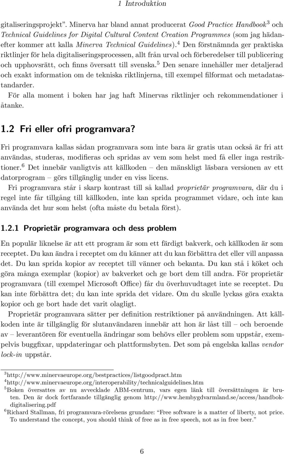 Guidelines). 4 Den förstnämnda ger praktiska riktlinjer för hela digitaliseringsprocessen, allt från urval och förberedelser till publicering och upphovsrätt, och finns översatt till svenska.