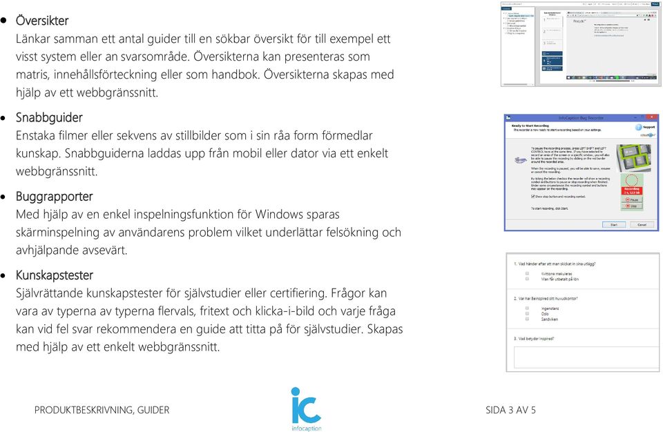 Snabbguider Enstaka filmer eller sekvens av stillbilder som i sin råa form förmedlar kunskap. Snabbguiderna laddas upp från mobil eller dator via ett enkelt webbgränssnitt.