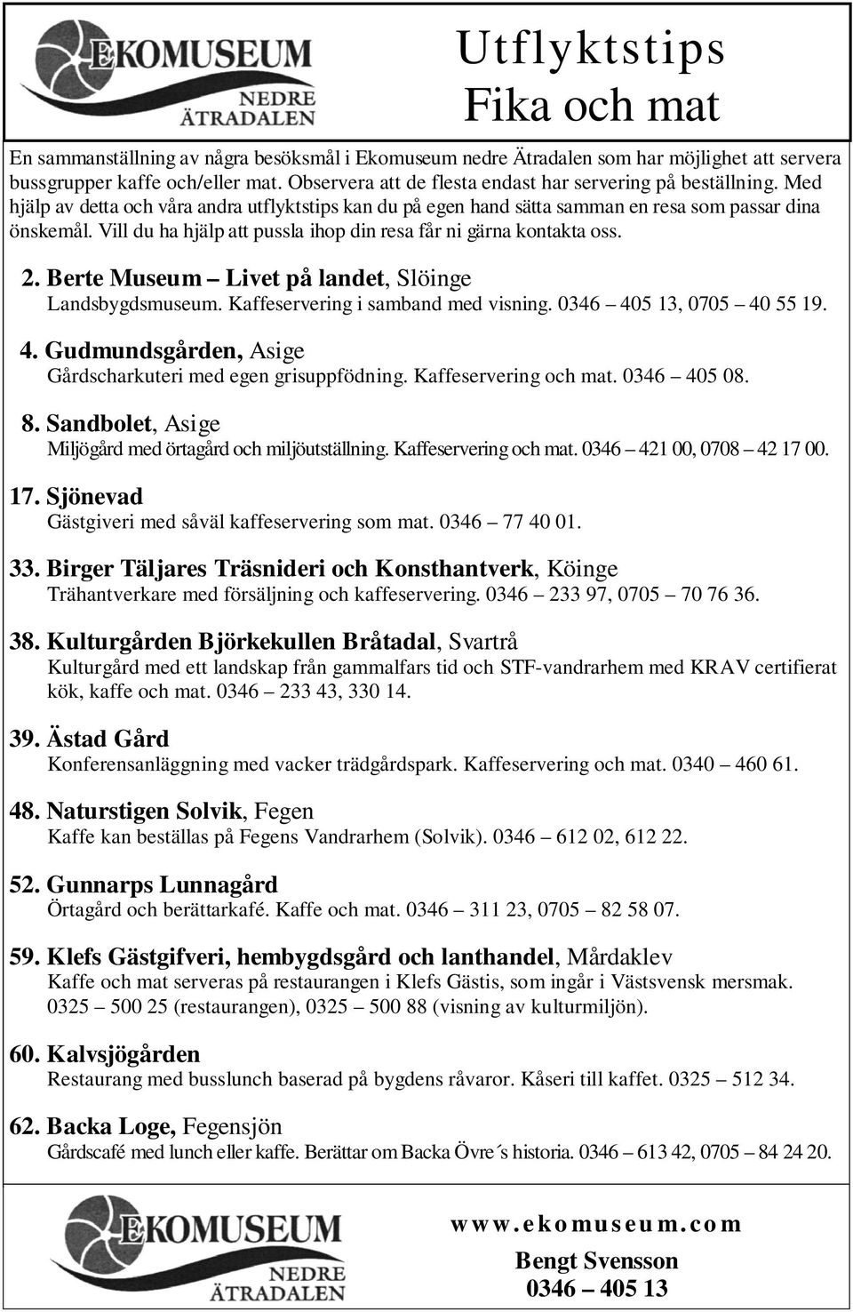 Berte Museum Livet på landet, Slöinge Landsbygdsmuseum. Kaffeservering i samband med visning., 0705 40 55 19. 4. Gudmundsgården, Asige Gårdscharkuteri med egen grisuppfödning. Kaffeservering och mat.