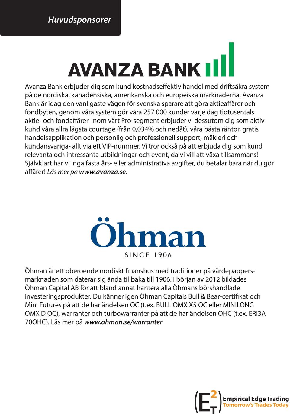 Inom vårt Pro-segment erbjuder vi dessutom dig som aktiv kund våra allra lägsta courtage (från 0,034% och nedåt), våra bästa räntor, gratis handelsapplikation och personlig och professionell support,