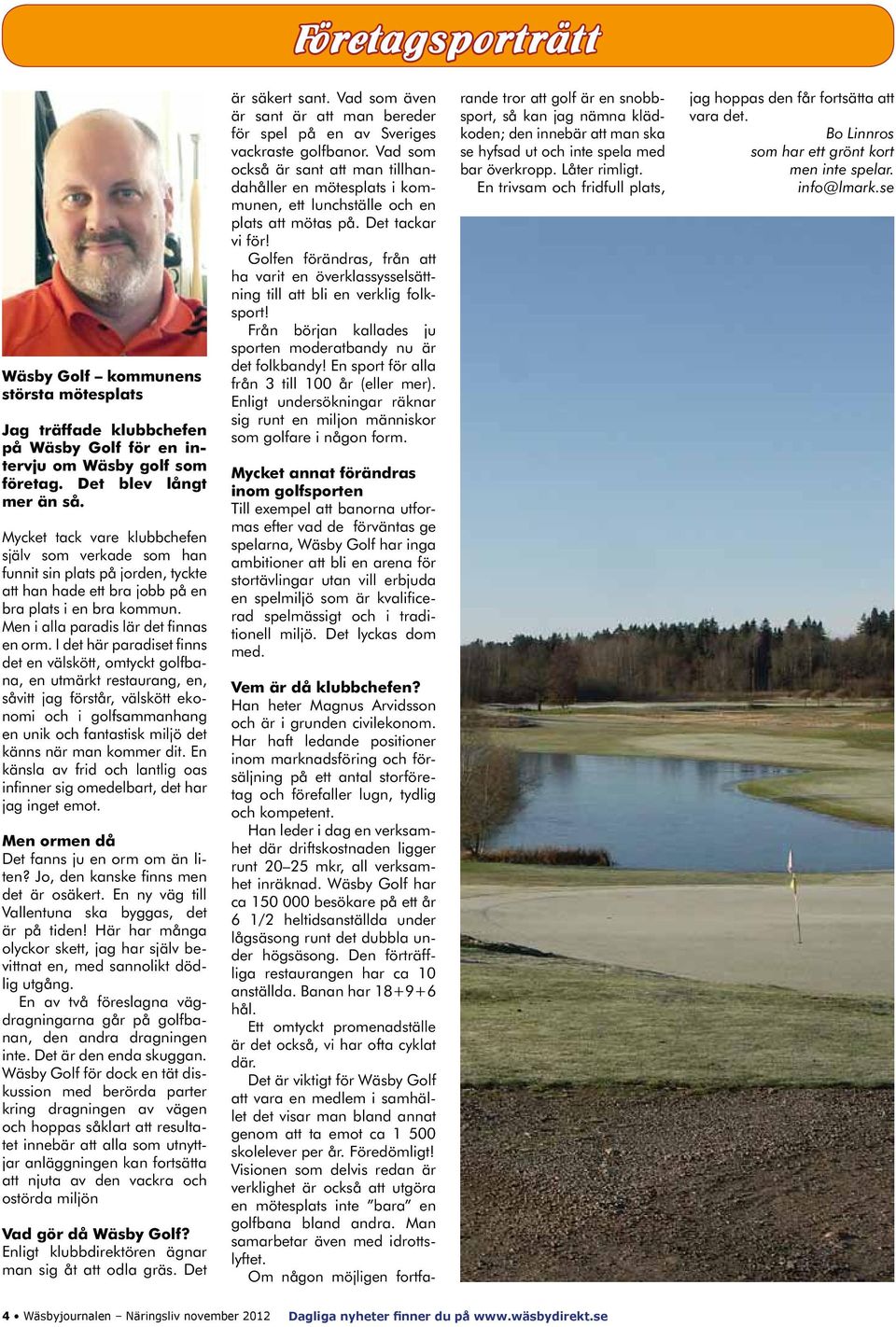 I det här paradiset finns det en välskött, omtyckt golfbana, en utmärkt restaurang, en, såvitt jag förstår, välskött ekonomi och i golfsammanhang en unik och fantastisk miljö det känns när man kommer