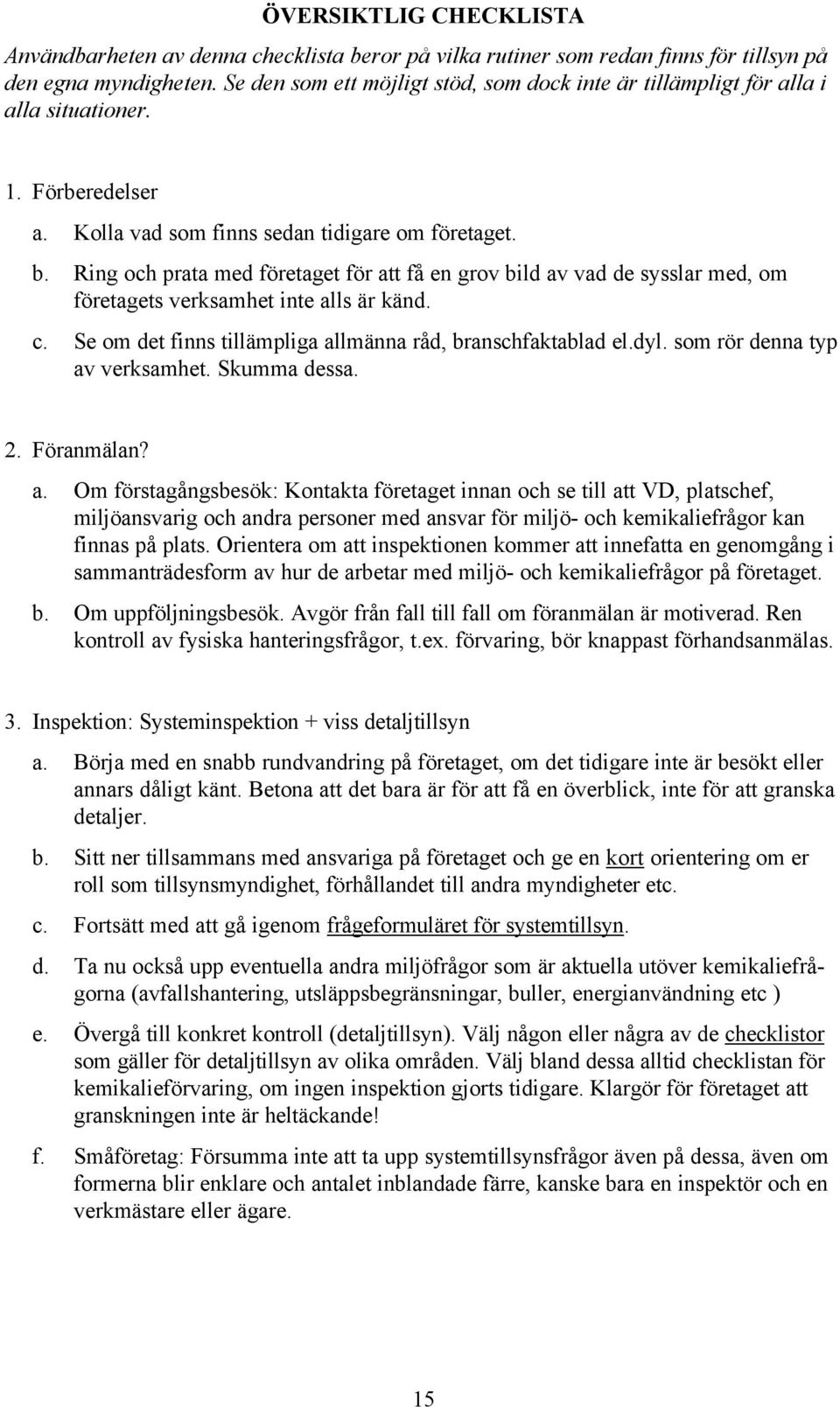 Ring och prata med företaget för att få en grov bild av vad de sysslar med, om företagets verksamhet inte alls är känd. c. Se om det finns tillämpliga allmänna råd, branschfaktablad el.dyl.