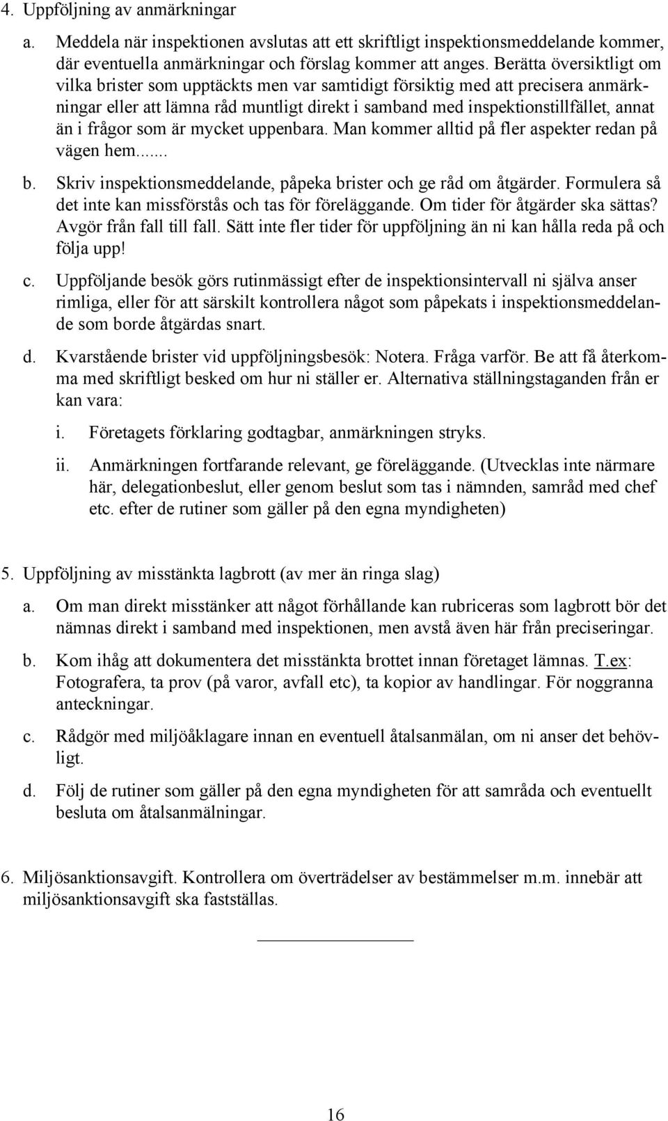 frågor som är mycket uppenbara. Man kommer alltid på fler aspekter redan på vägen hem... b. Skriv inspektionsmeddelande, påpeka brister och ge råd om åtgärder.