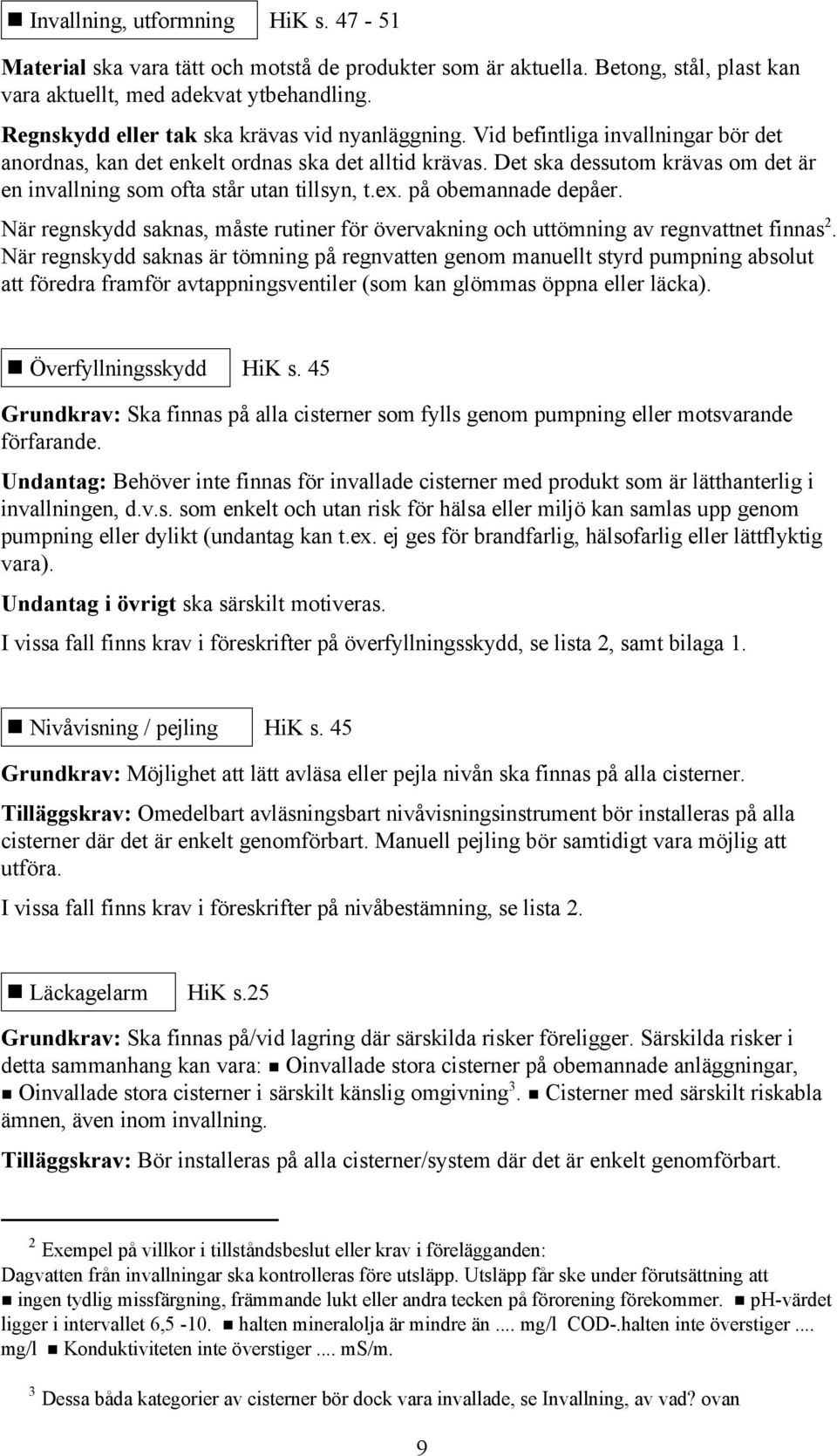 Det ska dessutom krävas om det är en invallning som ofta står utan tillsyn, t.ex. på obemannade depåer. När regnskydd saknas, måste rutiner för övervakning och uttömning av regnvattnet finnas 2.