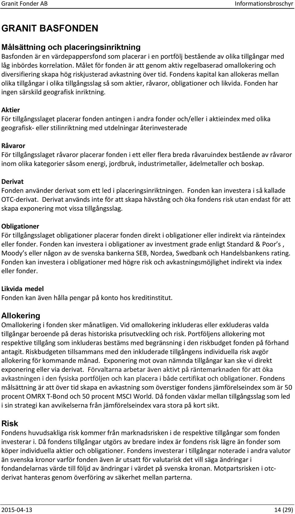 Fondens kapital kan allokeras mellan olika tillgångar i olika tillgångsslag så som aktier, råvaror, obligationer och likvida. Fonden har ingen särskild geografisk inriktning.