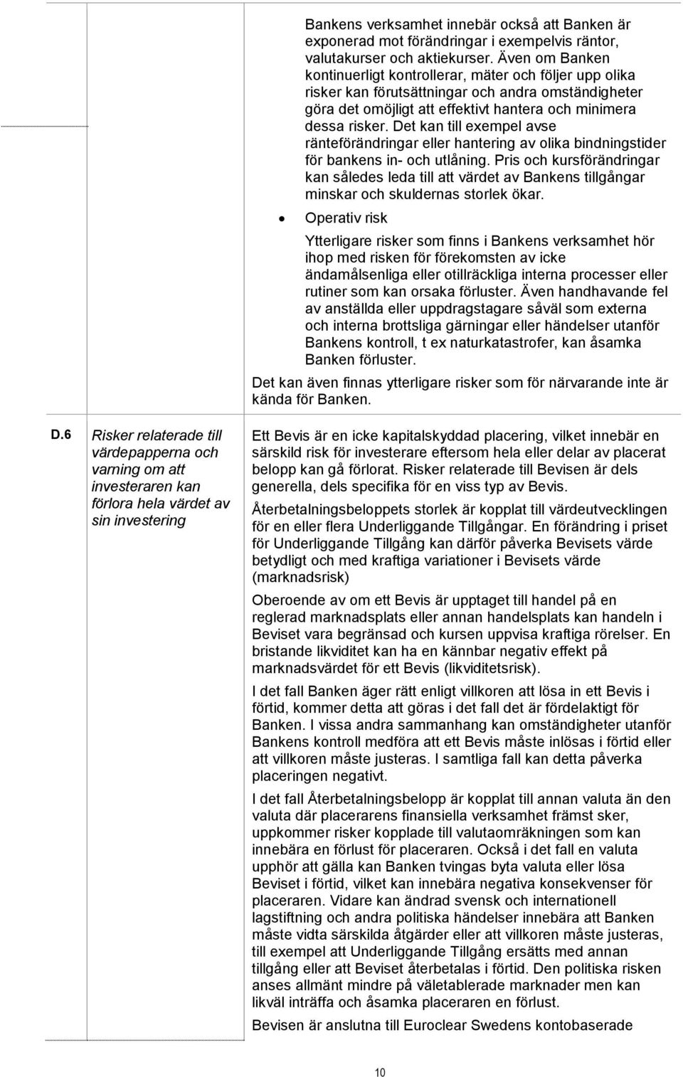 Det kan till exempel avse ränteförändringar eller hantering av olika bindningstider för bankens in- och utlåning.