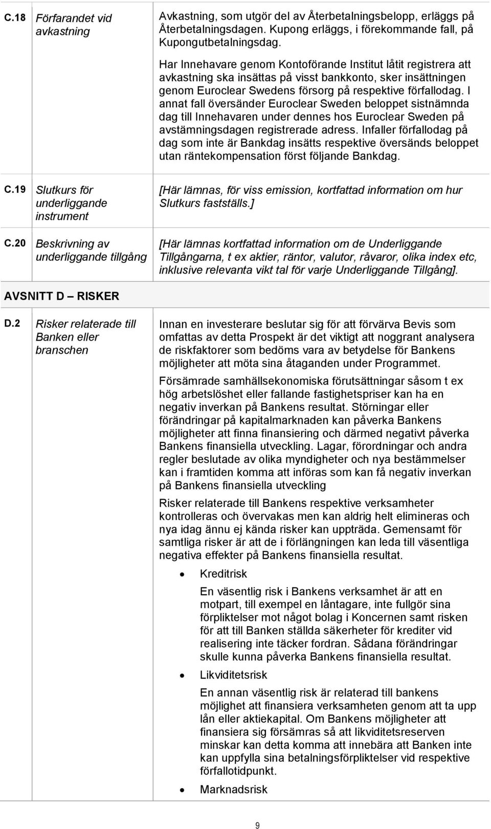 I annat fall översänder Euroclear Sweden beloppet sistnämnda dag till Innehavaren under dennes hos Euroclear Sweden på avstämningsdagen registrerade adress.